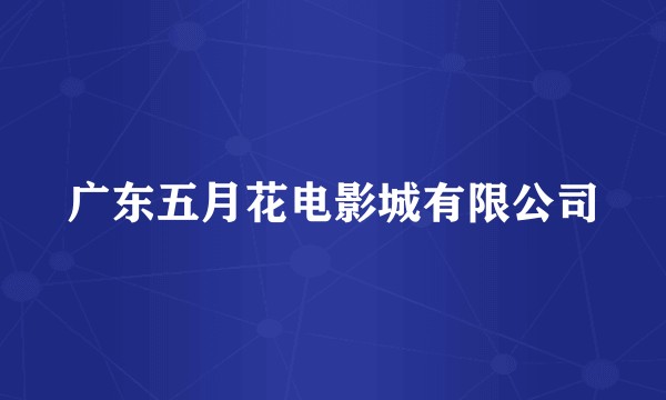 广东五月花电影城有限公司