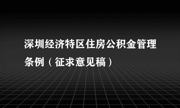深圳经济特区住房公积金管理条例(征求意见稿)