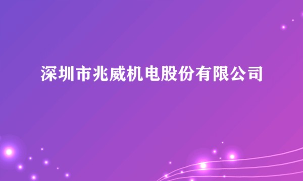 深圳市兆威机电股份有限公司