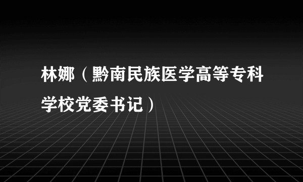 林娜（黔南民族医学高等专科学校党委书记）