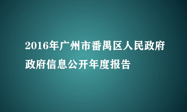 2016年广州市番禺区人民政府政府信息公开年度报告