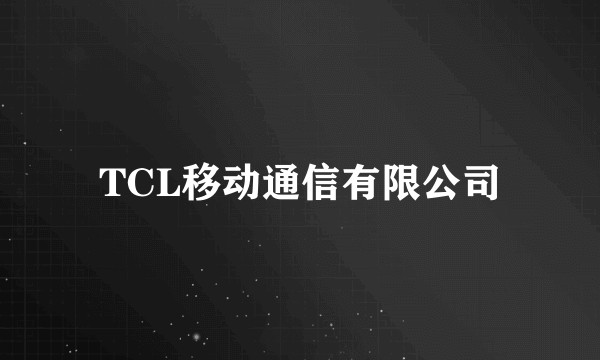 TCL移动通信有限公司