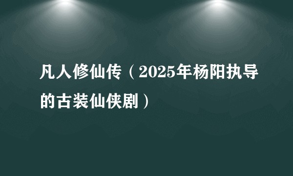 凡人修仙传（2025年杨阳执导的古装仙侠剧）