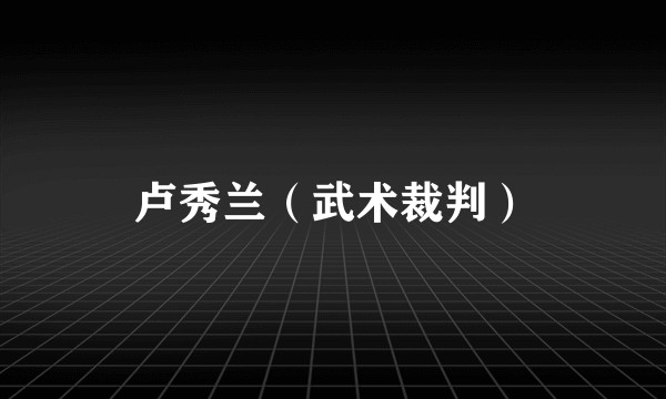 卢秀兰（武术裁判）