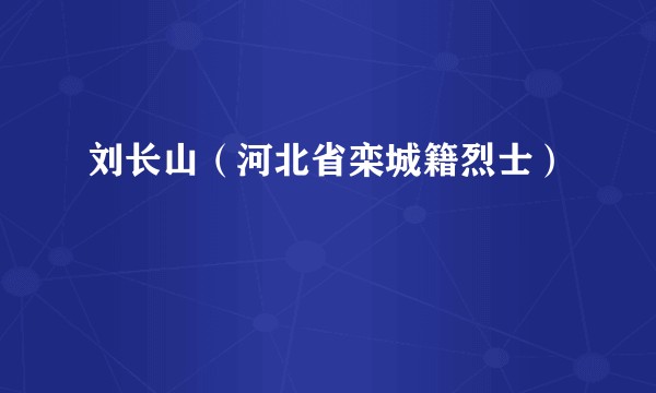 刘长山（河北省栾城籍烈士）