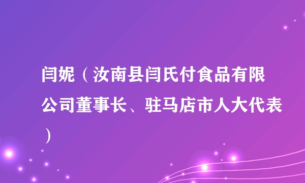 闫妮（汝南县闫氏付食品有限公司董事长、驻马店市人大代表）