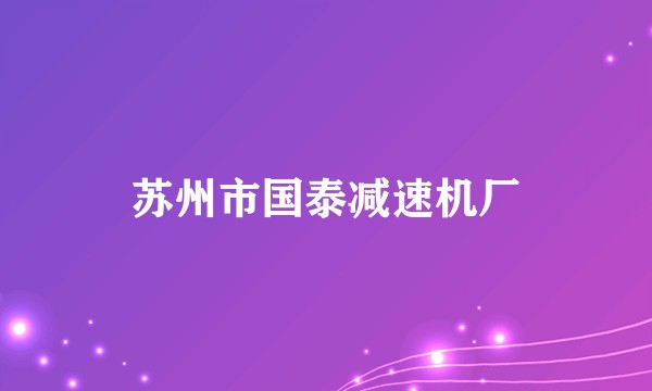 苏州市国泰减速机厂