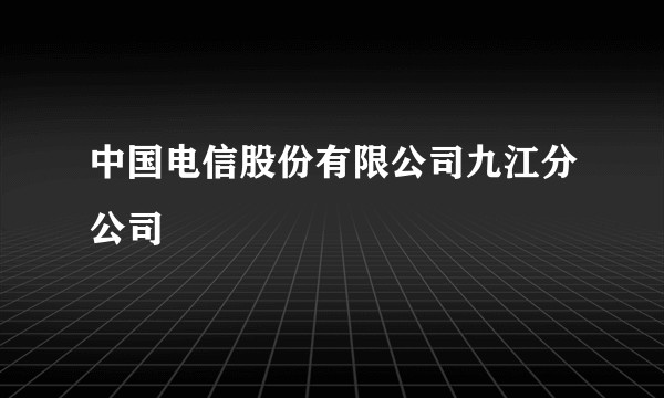 中国电信股份有限公司九江分公司