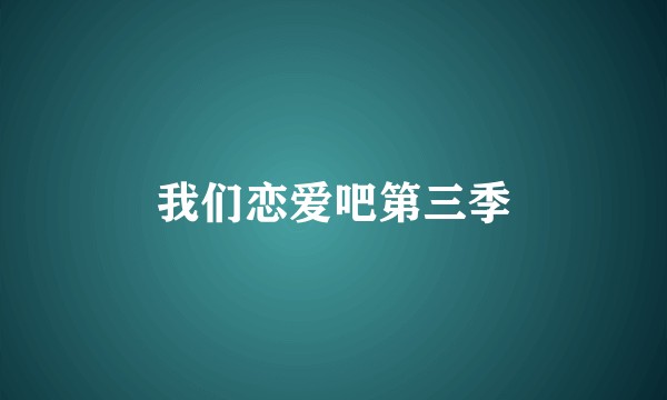 我们恋爱吧第三季