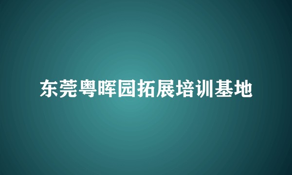东莞粤晖园拓展培训基地