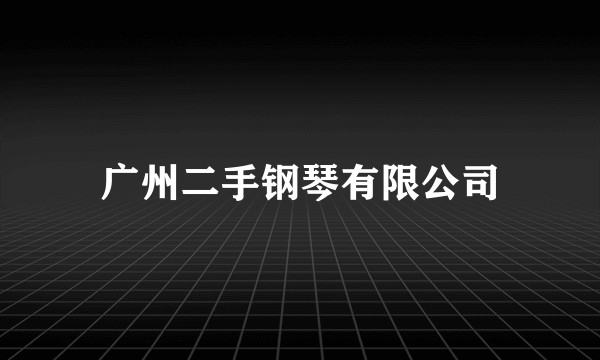 广州二手钢琴有限公司