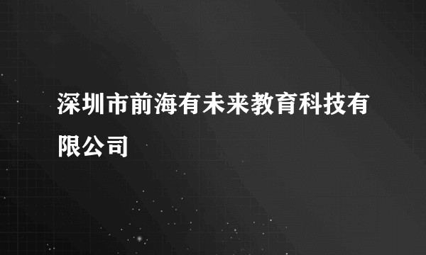 深圳市前海有未来教育科技有限公司