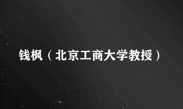 钱枫（北京工商大学教授）