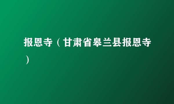 报恩寺（甘肃省皋兰县报恩寺）