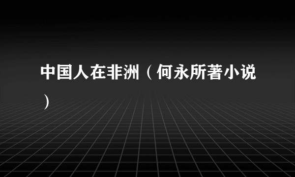 中国人在非洲（何永所著小说）