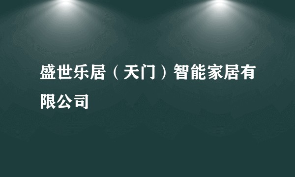 盛世乐居（天门）智能家居有限公司