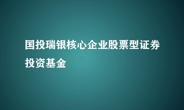 国投瑞银核心企业股票型证券投资基金