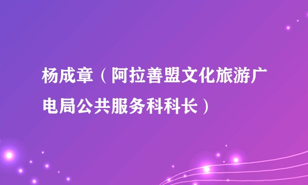 杨成章（阿拉善盟文化旅游广电局公共服务科科长）