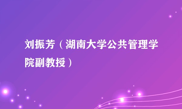刘振芳（湖南大学公共管理学院副教授）