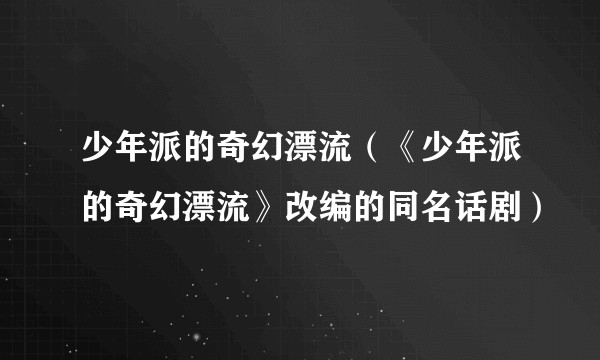 少年派的奇幻漂流（《少年派的奇幻漂流》改编的同名话剧）