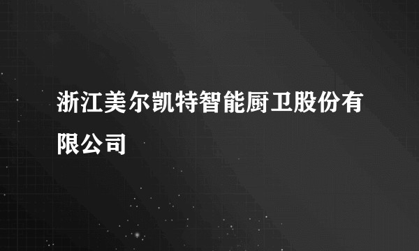 浙江美尔凯特智能厨卫股份有限公司