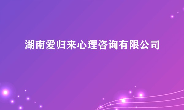 湖南爱归来心理咨询有限公司