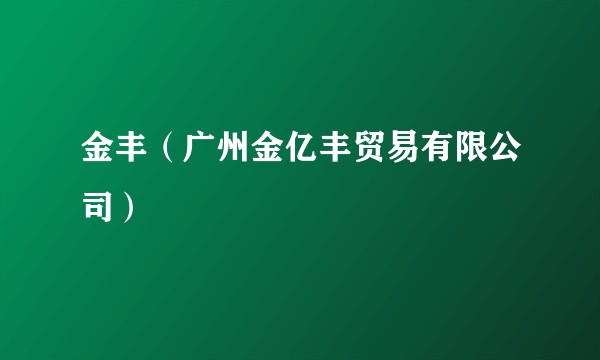 金丰(广州金亿丰贸易有限公司)