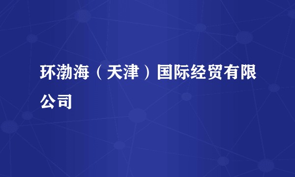 环渤海（天津）国际经贸有限公司