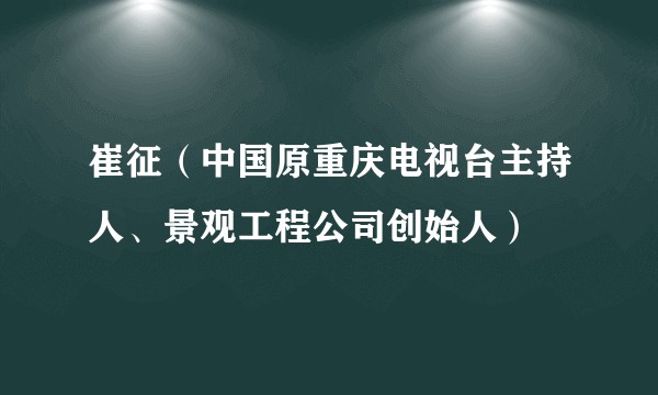 崔征（中国原重庆电视台主持人、景观工程公司创始人）