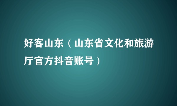 好客山东（山东省文化和旅游厅官方抖音账号）