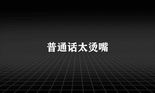 普通话太烫嘴