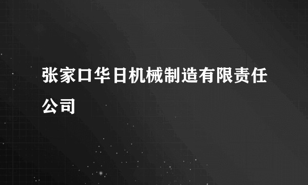 张家口华日机械制造有限责任公司