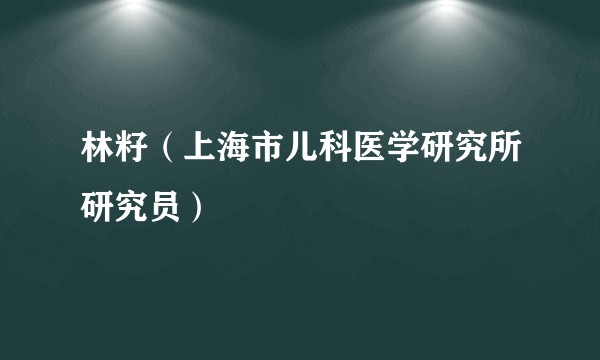 林籽（上海市儿科医学研究所研究员）