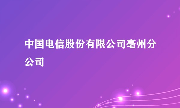 中国电信股份有限公司亳州分公司