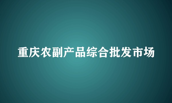 重庆农副产品综合批发市场