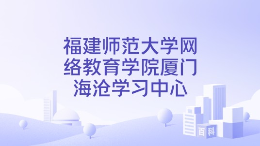 福建师范大学网络教育学院厦门海沧学习中心