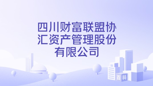 四川财富联盟协汇资产管理股份有限公司