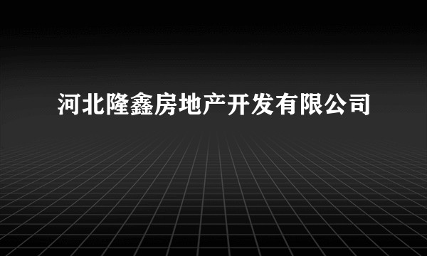 河北隆鑫房地产开发有限公司