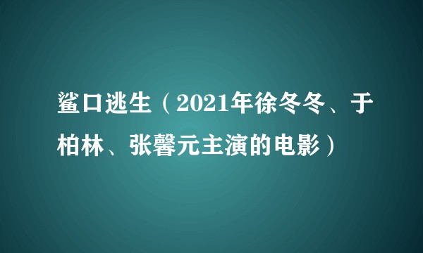 鲨口逃生（2021年徐冬冬、于柏林、张馨元主演的电影）