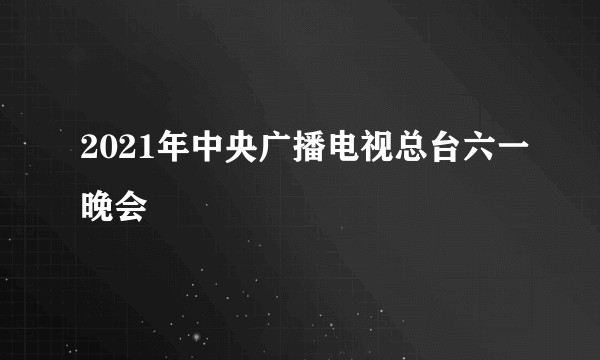 2021年中央广播电视总台六一晚会