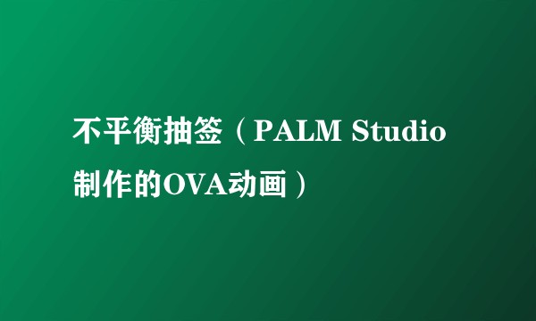 不平衡抽签（PALM Studio制作的OVA动画）