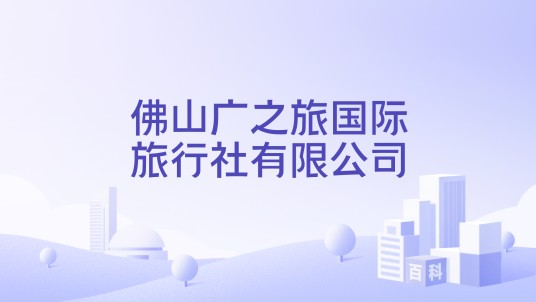 佛山广之旅国际旅行社有限公司