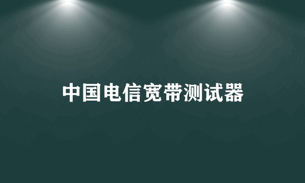 中国电信宽带测试器