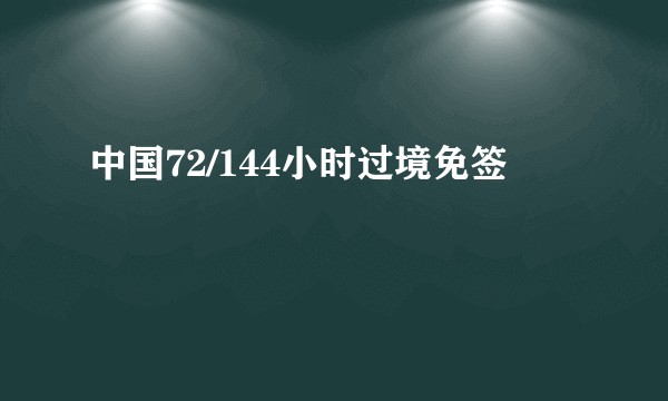 中国72/144小时过境免签