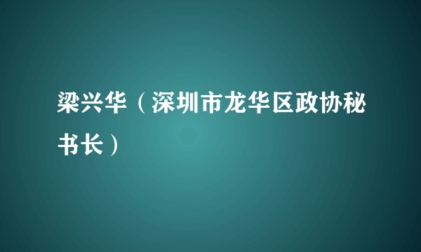 梁兴华（深圳市龙华区政协秘书长）