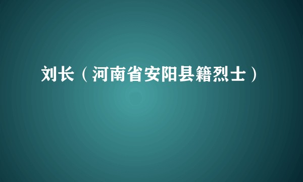 刘长（河南省安阳县籍烈士）