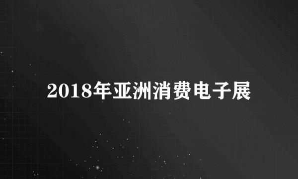 2018年亚洲消费电子展