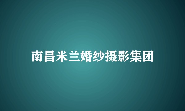南昌米兰婚纱摄影集团