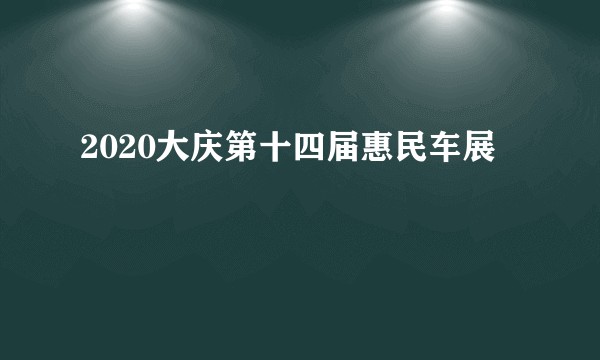 2020大庆第十四届惠民车展