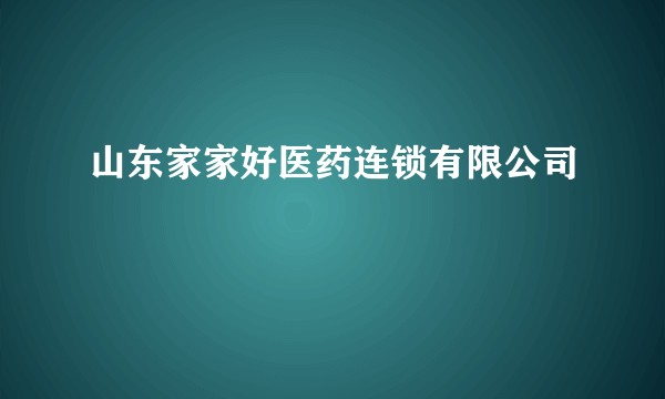 山东家家好医药连锁有限公司
